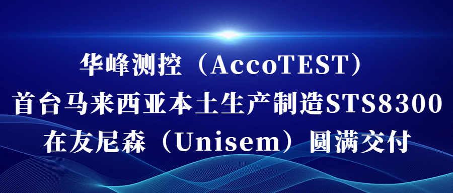 華峰測控（AccoTEST)  首臺馬來西亞本土生產制造STS8300在友尼森（Unisem） 圓滿交付